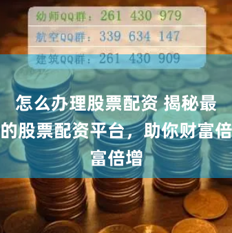 怎么办理股票配资 揭秘最大的股票配资平台，助你财富倍增