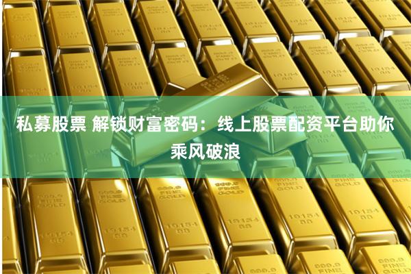 私募股票 解锁财富密码：线上股票配资平台助你乘风破浪
