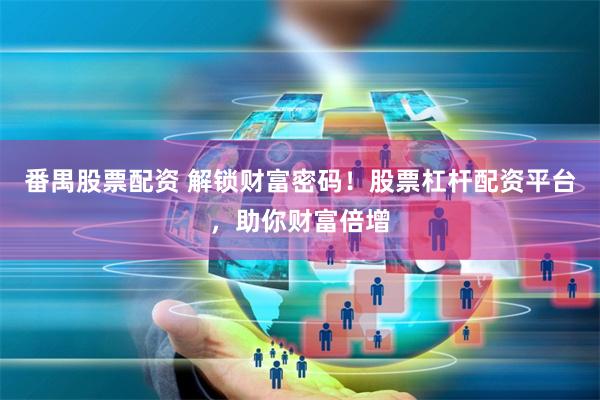 番禺股票配资 解锁财富密码！股票杠杆配资平台，助你财富倍增