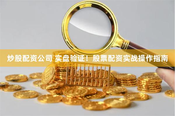 炒股配资公司 实盘验证！股票配资实战操作指南