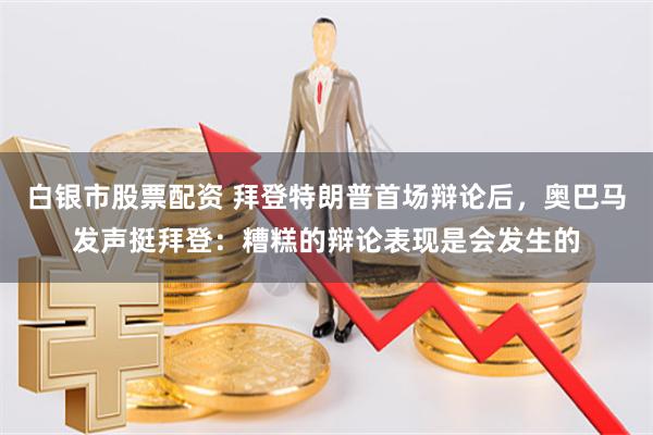 白银市股票配资 拜登特朗普首场辩论后，奥巴马发声挺拜登：糟糕的辩论表现是会发生的