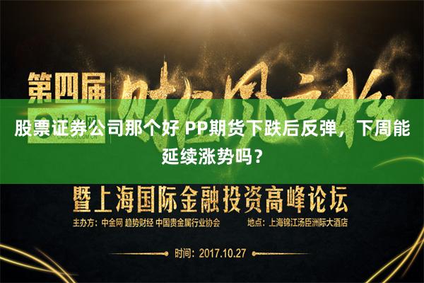 股票证券公司那个好 PP期货下跌后反弹，下周能延续涨势吗？