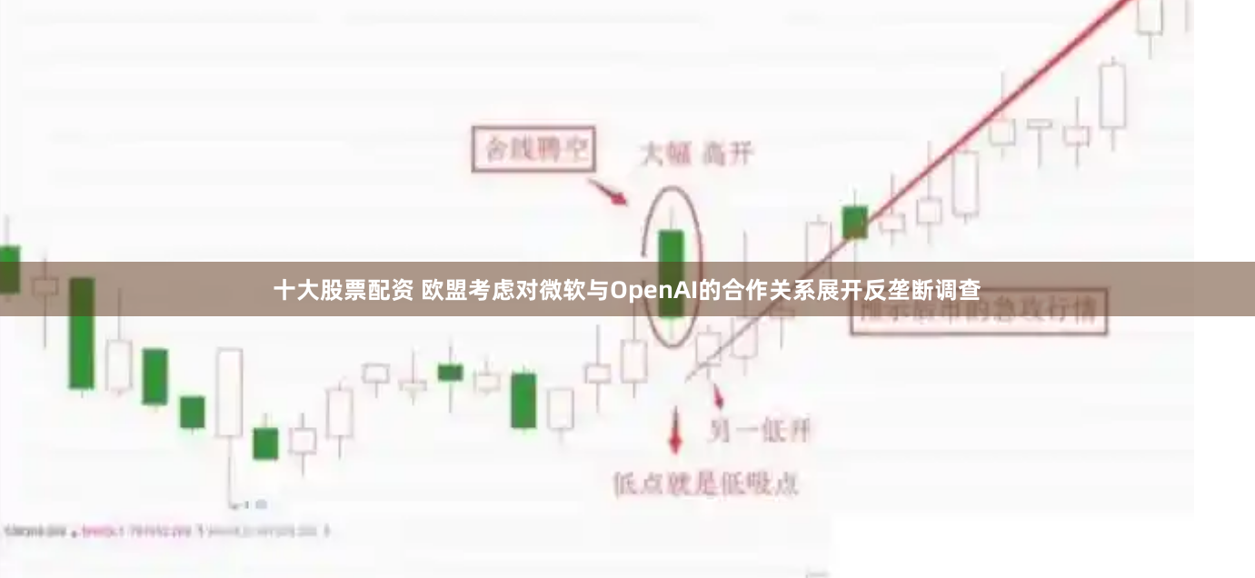 十大股票配资 欧盟考虑对微软与OpenAI的合作关系展开反垄断调查
