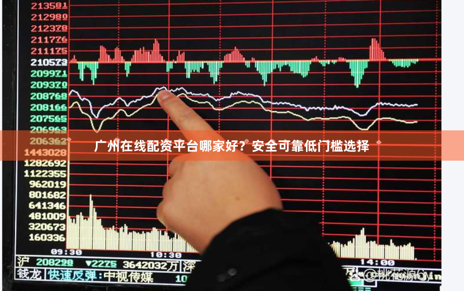 广州在线配资平台哪家好？安全可靠低门槛选择