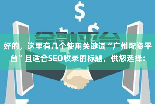 好的，这里有几个使用关键词“广州配资平台”且适合SEO收录的标题，供您选择：