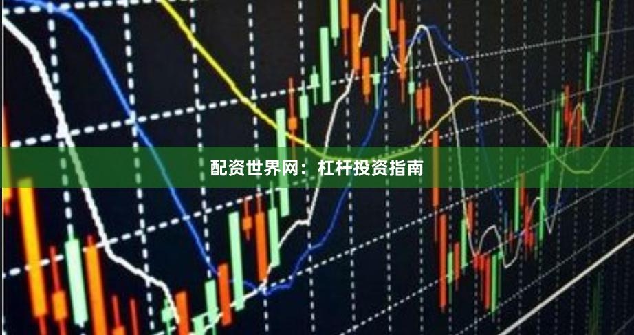 配资世界网：杠杆投资指南