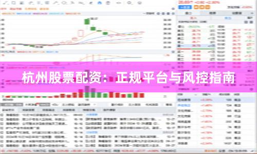 杭州股票配资：正规平台与风控指南