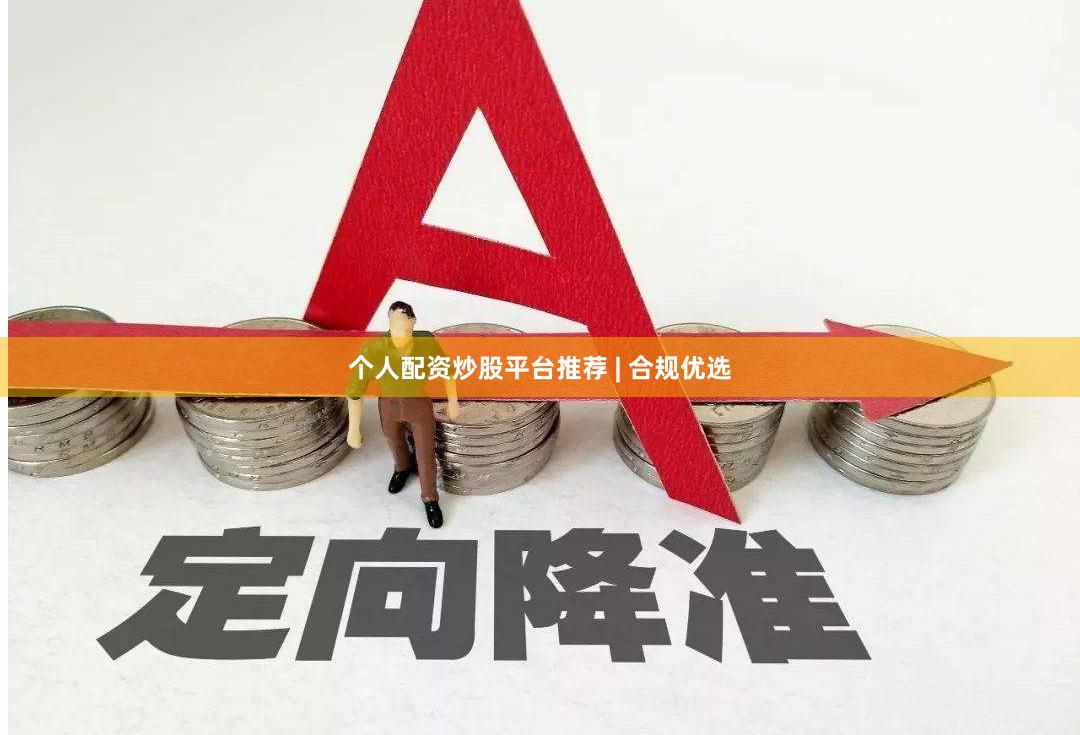 个人配资炒股平台推荐 | 合规优选