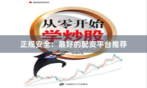 正规安全：最好的配资平台推荐