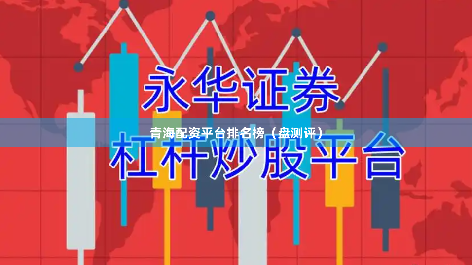 青海配资平台排名榜（盘测评）