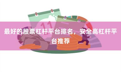 最好的股票杠杆平台排名，安全高杠杆平台推荐
