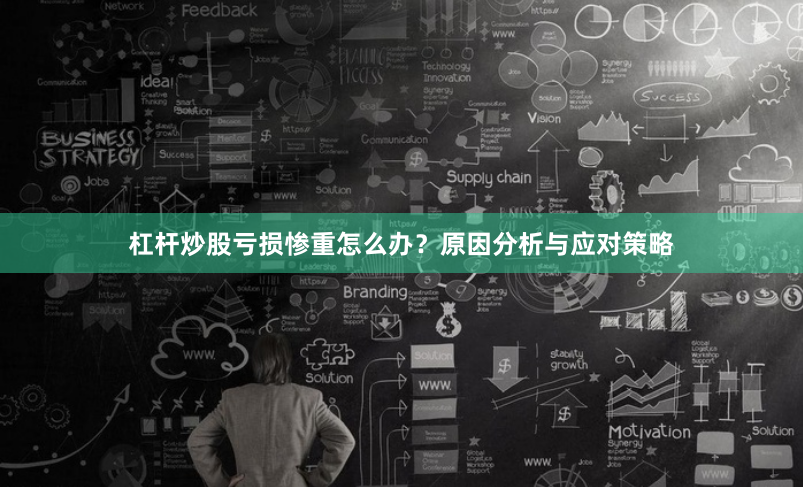 杠杆炒股亏损惨重怎么办？原因分析与应对策略