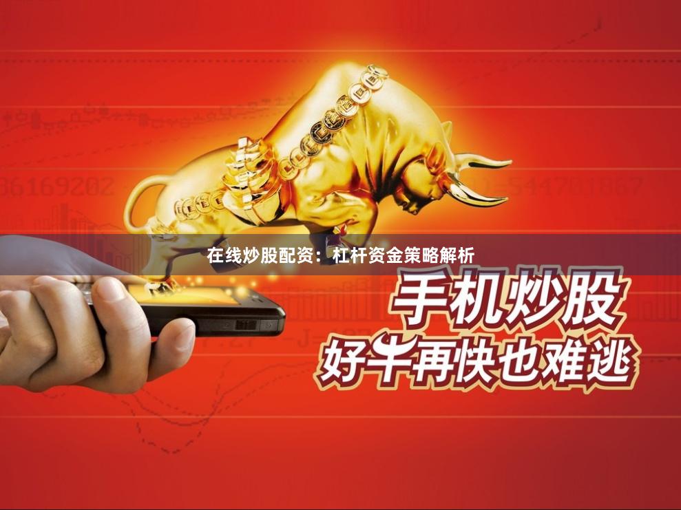 在线炒股配资：杠杆资金策略解析