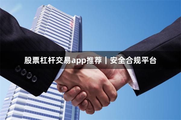 股票杠杆交易app推荐｜安全合规平台