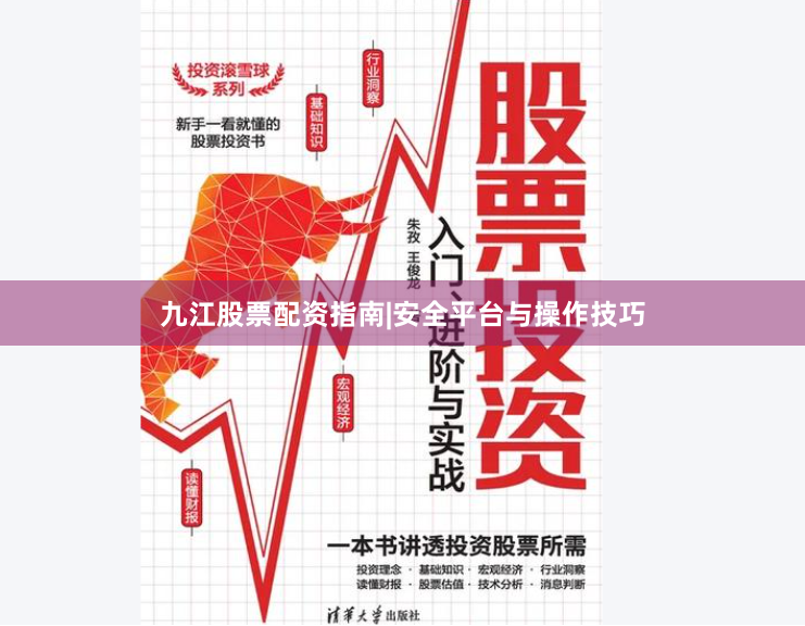九江股票配资指南|安全平台与操作技巧