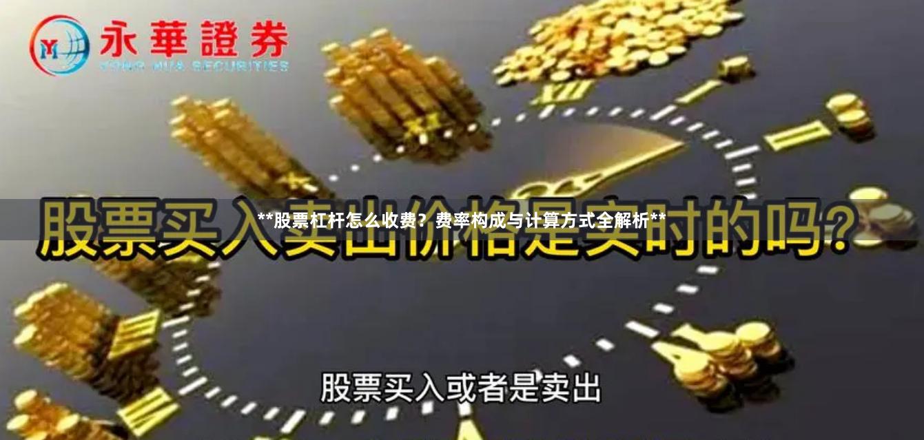 **股票杠杆怎么收费？费率构成与计算方式全解析**