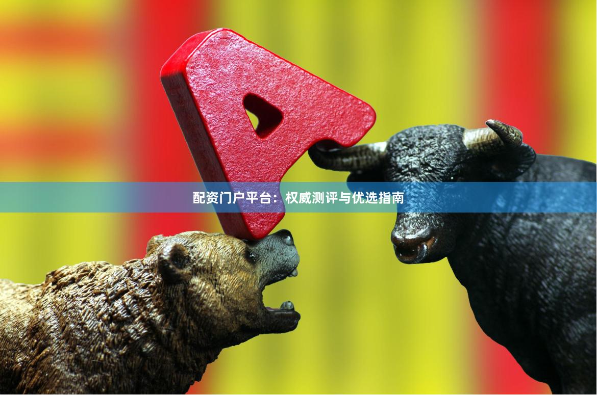 配资门户平台：权威测评与优选指南